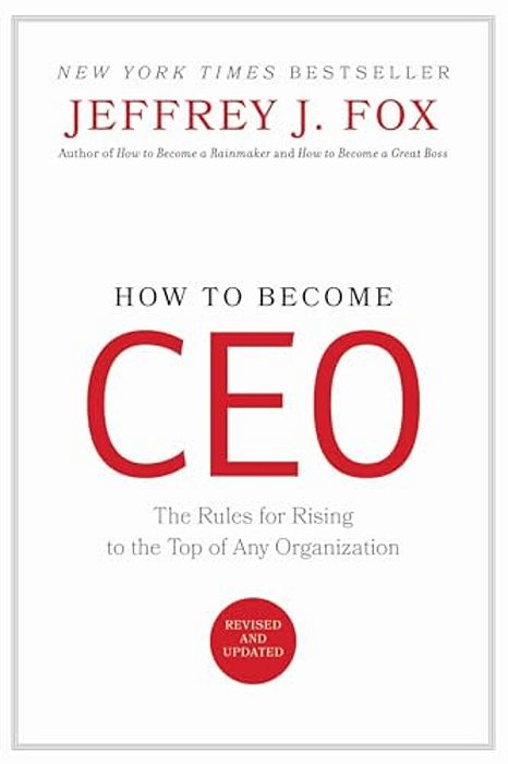 How To Become Ceo: The Rules For Rising To The Top Of Any Organization-..
