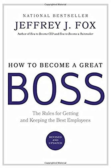 How To Become A Great Boss: The Rules For Getting And Keeping The Best Employees-..