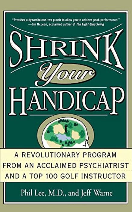 Shrink Your Handicap: A Revolutionary Program From An Acclaimed Psychiatrist And A Top 100 Golf Instructor-..