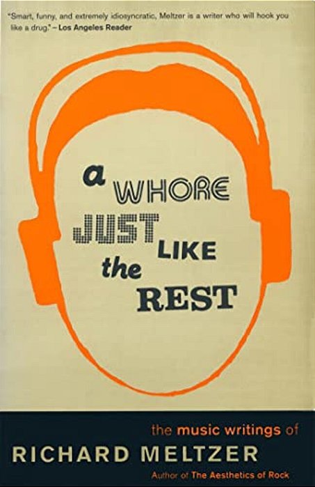 A Whore Just Like The Rest: The Musical Writings Of Richard Meltzer-..