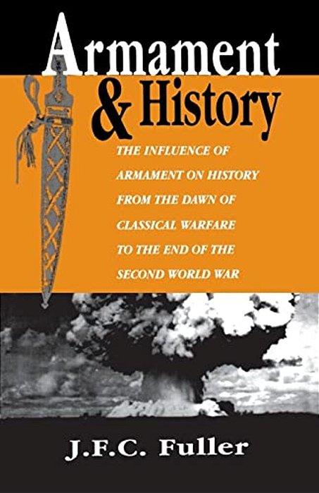 Armament And History: The Influence Of Armament On History From The Dawn Of Classical Warfare To The End Of The Second World War-..