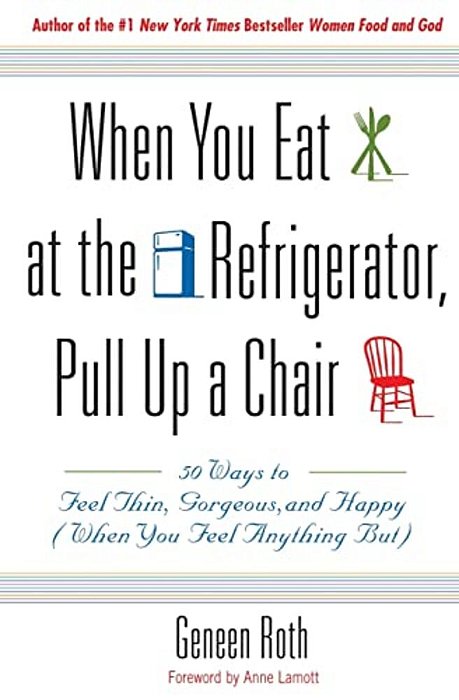 When You Eat At The Refrigerator, Pull Up A Chair: 50 Ways To Feel Thin, Gorgeous, And Happy (When You Feel Anything But)-..