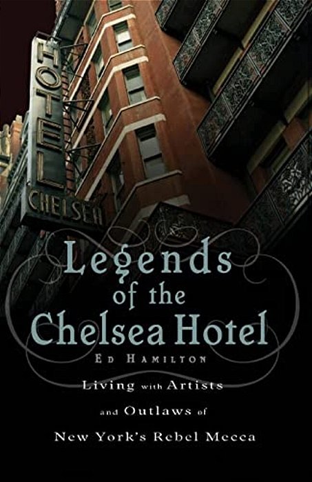 Legends Of The Chelsea Hotel: Living With The Artists And Outlaws Of New York's Rebel Mecca-..