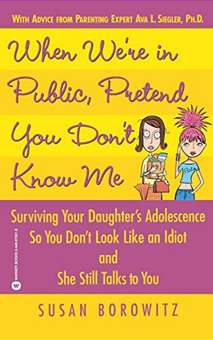 When We'Re In Public, Pretend You Don't Know Me: Surviving Your Daughter's Adolescence So You Don't Look Like An Idiot And She Still Talks To You-..