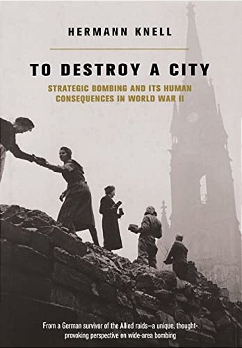 To Destroy A City: Strategic Bombing And Its Human Consequences In World War 2-..