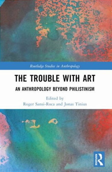 The Trouble With Art: An Anthropology Beyond Philistinism-..