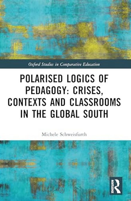Polarised Logics Of Pedagogy: Crises, Contexts And Classrooms In The Global South-..