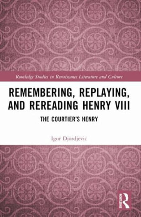 Remembering, Replaying, And Rereading Henry VIII: The Courtier's Henry-..