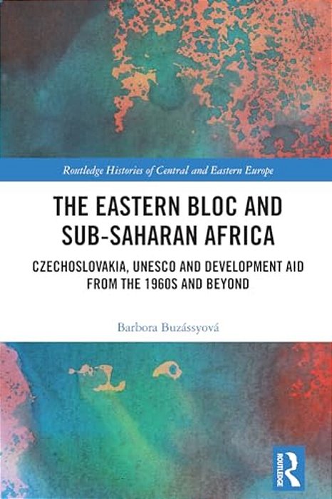 The Eastern Bloc And Sub-Saharan Africa: Czechoslovakia, Unesco And Development Aid From The 1960S And Beyond-..