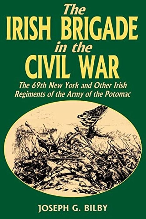 Irish Brigade In The Civil War: The 69Th New York And Other Irish Regiments Of The Army Of The Potomac-..