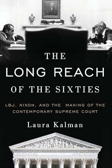 Long Reach Of The Sixties: Lbj, Nixon, And The Making Of The Contemporary Supreme Court-..