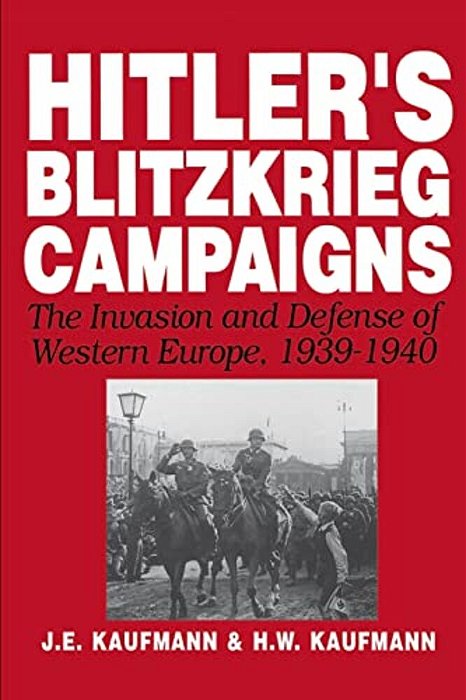 Hitler's Blitzkrieg Campaigns: The Invasion And Defense Of Western Europe, 1939-1940-..