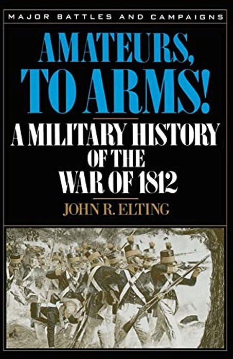 Amateurs, To Arms!: A Military History Of The War Of 1812-..