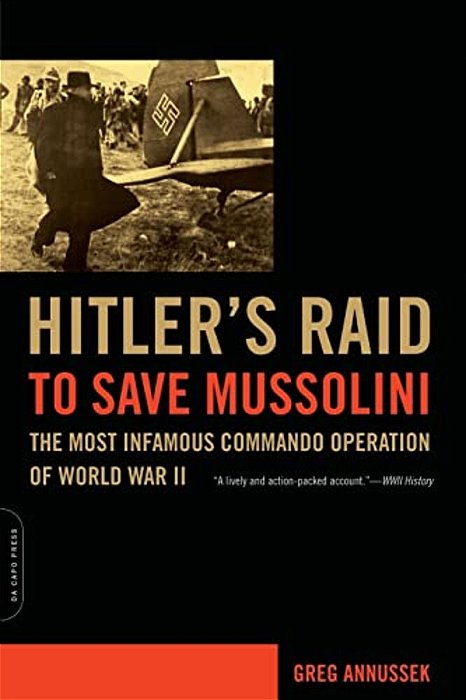 Hitler's Raid To Save Mussolini: The Most Infamous Commando Operation Of World War II-..