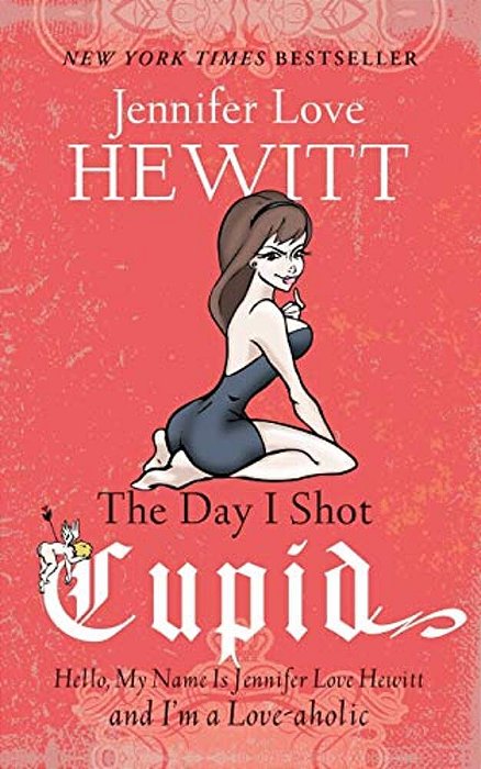 The Day I Shot Cupid: Hello, My Name Is Jennifer Love Hewitt And I'm A Love-Aholic-..