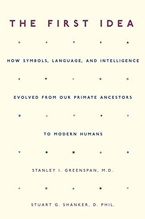 The First Idea: How Symbols, Language, And Intelligence Evolved From Our Primate Ancestors To Modern Humans-..