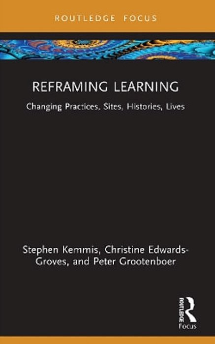 Reframing Learning: Changing Practices, Sites, Histories, Lives-..