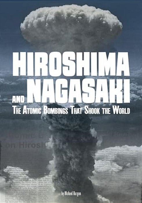 Hiroshima And Nagasaki: The Atomic Bombings That Shook The World-..