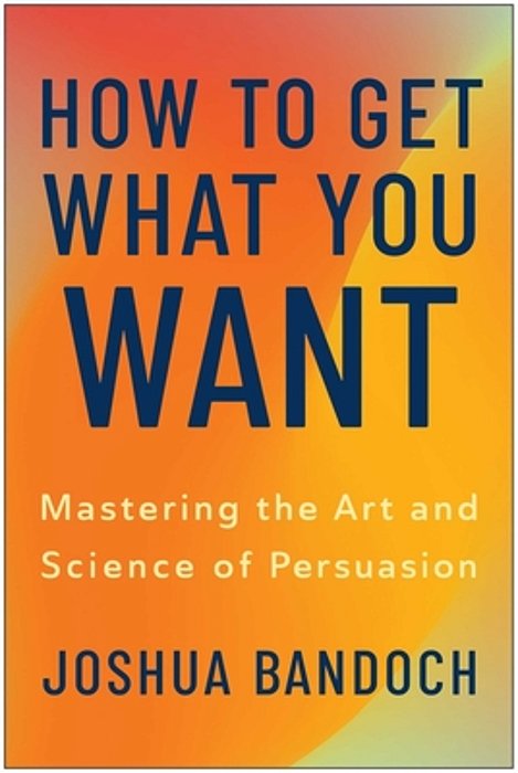 How To Get What You Want: Mastering The Art And Science Of Persuasion-..