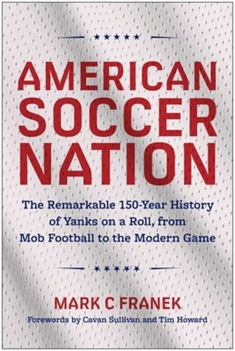 American Soccer Nation: The Remarkable 150-Year History Of Yanks On A Roll, From Mob Football To The Modern Game-..