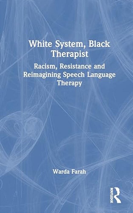 White System, Black Therapist: Racism, Resistance And Reimagining Speech And Language Therapy-..
