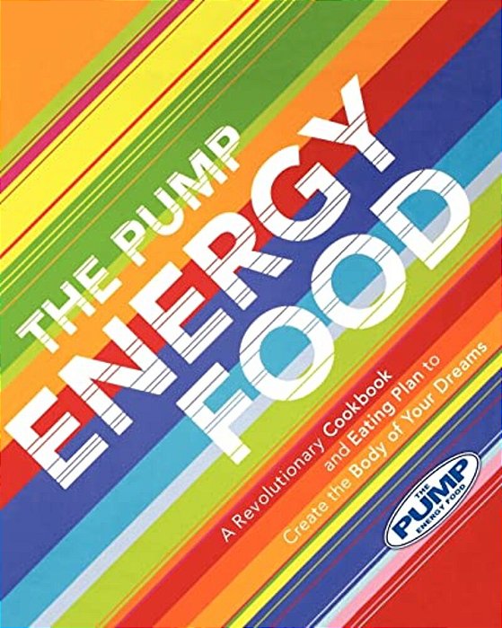 The Pump Energy Food: A Revolutionary Cookbook And Eating Plan To Create The Body Of Your Dreams-..