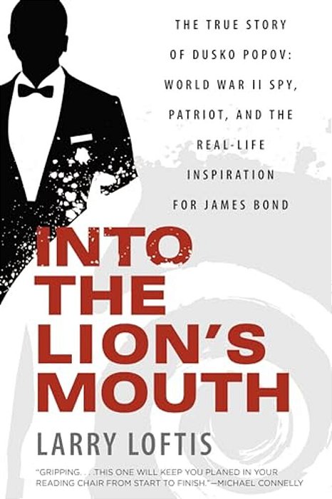 Into The Lion's Mouth: The True Story Of Dusko Popov: World War II Spy, Patriot, And The Real-Life Inspiration For James Bond-..