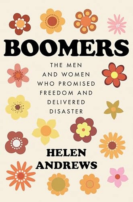 Boomers: The Men And Women Who Promised Freedom And Delivered Disaster-..