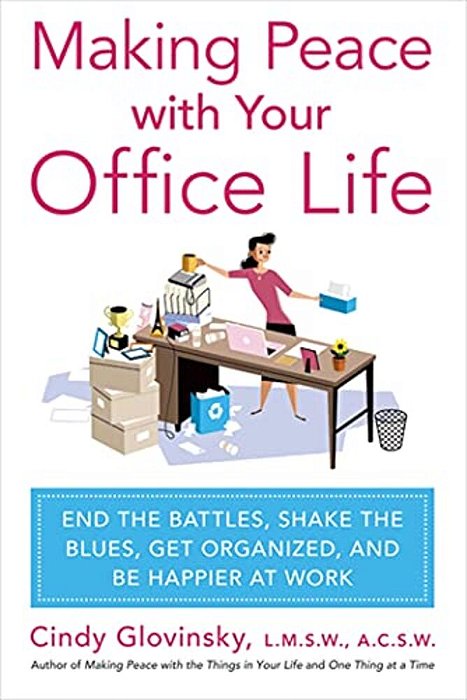 Making Peace With Your Office Life: End The Battles, Shake The Blues, Get Organized, And Be Happier At Work-..