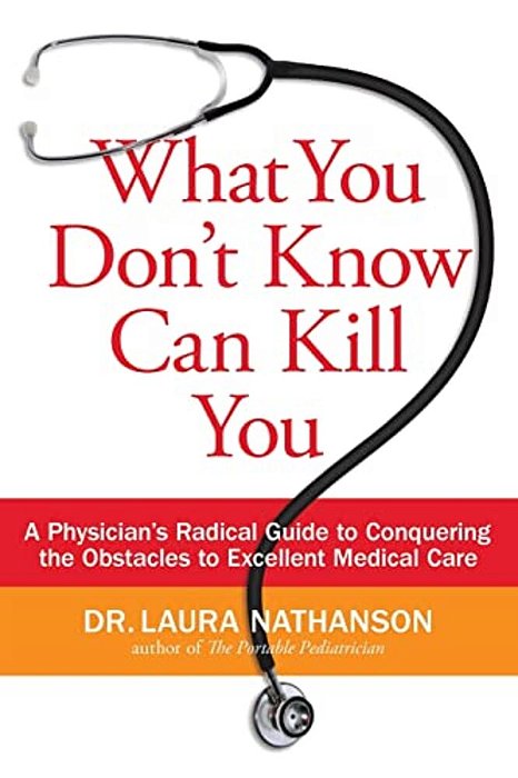 What You Don't Know Can Kill You: A Physician's Radical Guide To Conquering The Obstacles To Excellent Medical Care-..