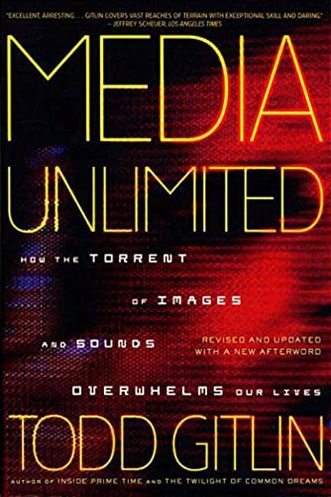 Media Unlimited: How The Torrent Of Images And Sounds Overwhelms Our Lives-..