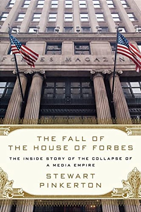 The Fall Of The House Of Forbes: The Inside Story Of The Collapse Of A Media Empire-..