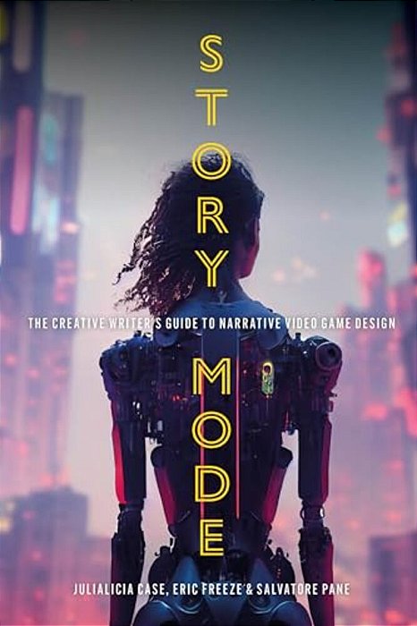 Story Mode: The Creative Writer's Guide To Narrative Video Game Design-..