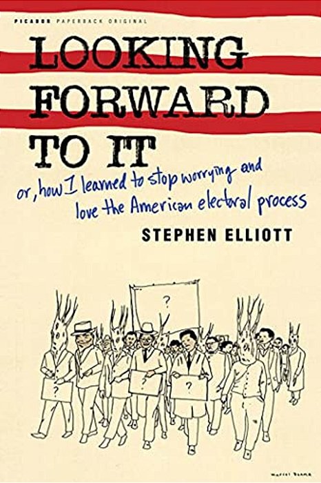 Looking Forward To It: Or, How I Learned To Stop Worrying And Love The American Electoral Process-..