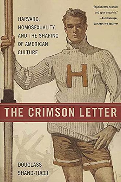 The Crimson Letter: Harvard, Homosexuality, And The Shaping Of American Culture-..
