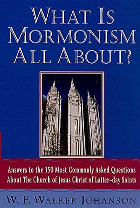 What Is Mormonism All About?: Answers To The 150 Most Commonly Asked Questions About The Church Of Jesus Christ Of Latter-Day Saints-..