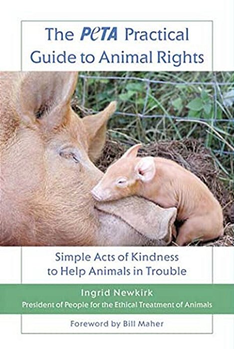 The Peta Practical Guide To Animal Rights: Simple Acts Of Kindness To Help Animals In Trouble-..