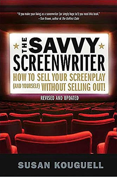 The Savvy Screenwriter: How To Sell Your Screenplay (And Yourself) Without Selling Out!-..
