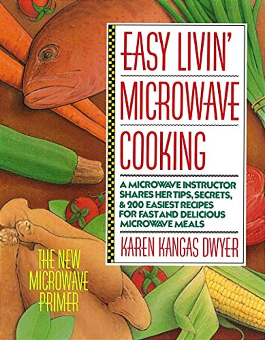 Easy Livin' Microwave Cooking: A Microwave Instructor Shares Tips, Secrets, & 200 Easiest Recipes For Fast And Delicious Microwave Meals-..