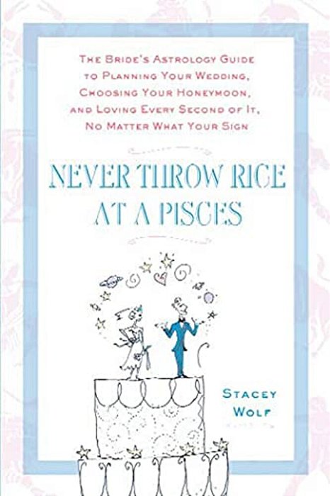 Never Throw Rice At A Pisces: The Bride's Astrology Guide To Planning Your Wedding, Choosing Your Honeymoon, And Loving Every Second Of It, No Matte-..