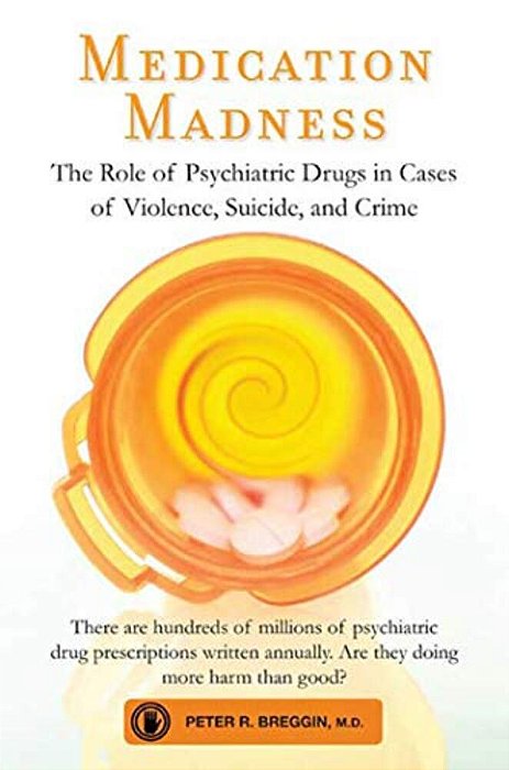 Medication Madness: The Role Of Psychiatric Drugs In Cases Of Violence, Suicide, And Crime-..