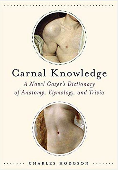 Carnal Knowledge: A Navel Gazer's Dictionary Of Anatomy, Etymology, And Trivia-..