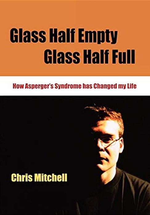 Glass Half-Empty, Glass Half-Full: How Asperger's Syndrome Changed My Life-..