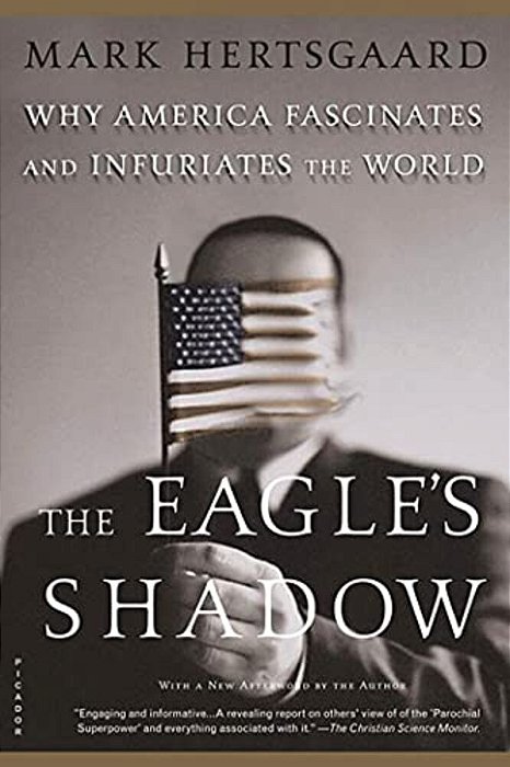 The Eagle's Shadow: Why America Fascinates And Infuriates The World-..