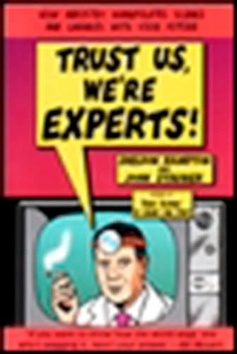 Trust US, We'Re Experts Pa: How Industry Manipulates Science And Gambles With Your Future-..