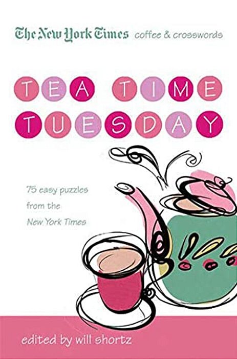 The New York Times Coffee And Crosswords: Tea Time Tuesday: 75 Easy Tuesday Puzzles From The New York Times-..