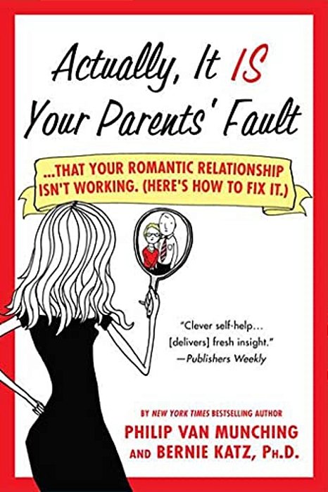 Actually, It Is Your Parents' Fault:... That Your Romantic Relationship Isn't Working. (Here's How To Fix It.)-..