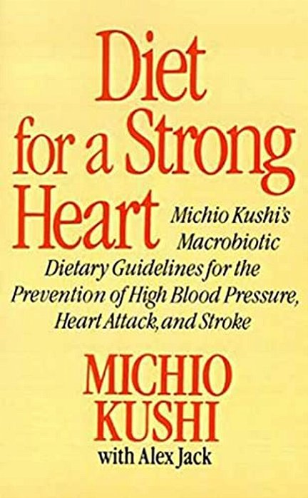 Diet For A Strong Heart: Michio Kushi's Macrobiotic Dietary Guidlines For The Prevension Of High Blood Pressure, Heart Attack And Stroke-..