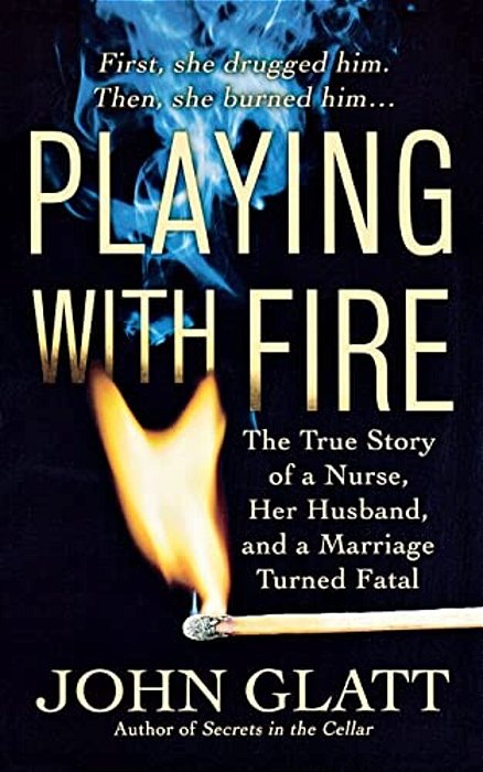 Playing With Fire: The True Story Of A Nurse, Her Husband, And A Marriage Turned Fatal-..