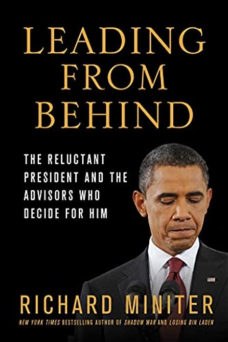 Leading From Behind: The Reluctant President And The Advisors Who Decide For Him-..